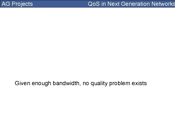 AG Projects Qo. S in Next Generation Networks Given enough bandwidth, no quality problem
