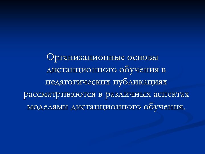 Организационные основы дистанционного обучения в педагогических публикациях рассматриваются в различных аспектах моделями дистанционного обучения.