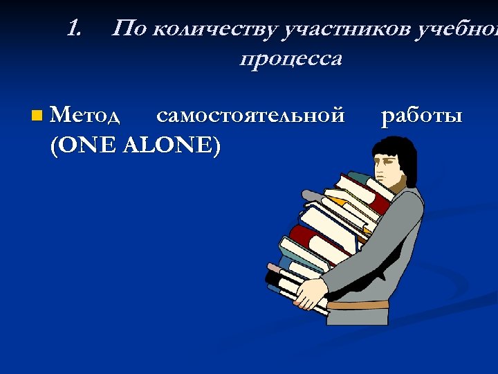 1. По количеству участников учебног процесса n Метод самостоятельной (ONE ALONE) работы 