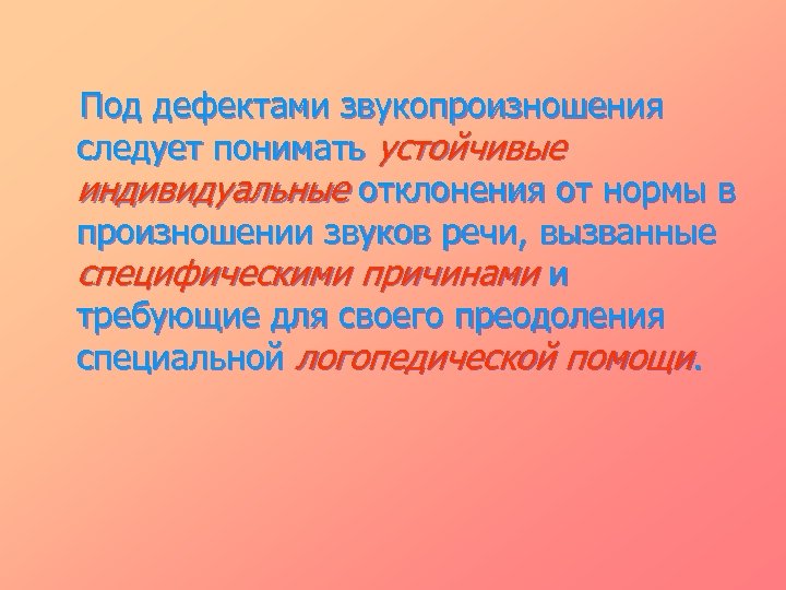 Под дефектами звукопроизношения следует понимать устойчивые индивидуальные отклонения от нормы в произношении звуков речи,