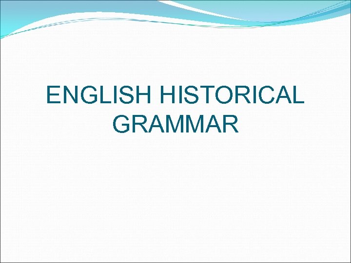 ENGLISH HISTORICAL GRAMMAR 