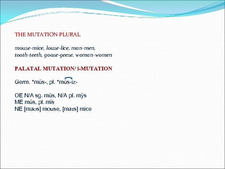 THE MUTATION PLURAL mouse-mice, louse-lice, man-men, tooth-teeth, goose-geese, woman-women PALATAL MUTATION/ i-MUTATION Germ. *mūs-,