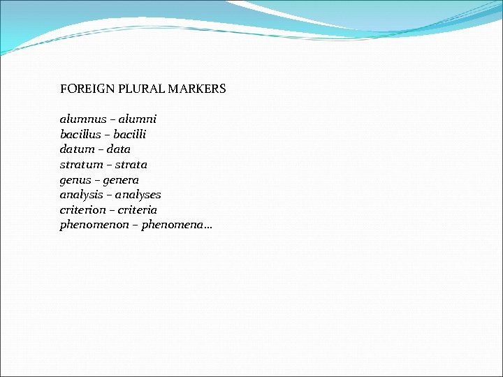 FOREIGN PLURAL MARKERS alumnus – alumni bacillus – bacilli datum – data stratum –