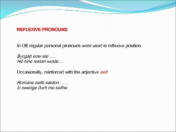 REFLEXIVE PRONOUNS In OE regular personal pronouns were used in reflexive position Bycgaþ eow