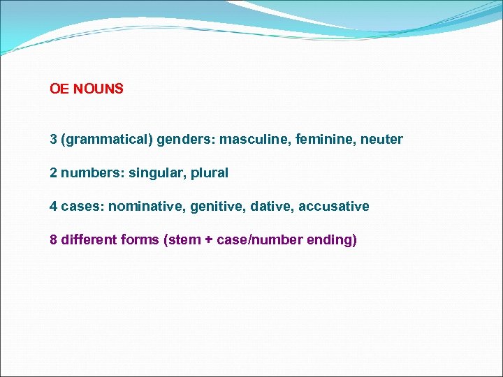 OE NOUNS 3 (grammatical) genders: masculine, feminine, neuter 2 numbers: singular, plural 4 cases: