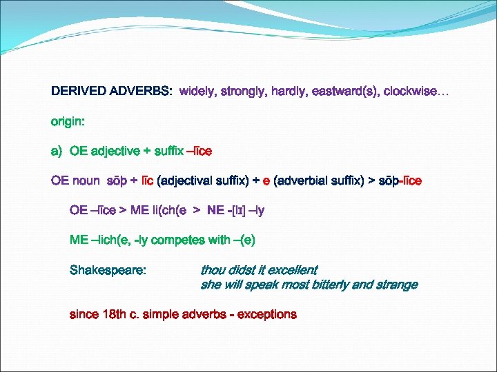 DERIVED ADVERBS: widely, strongly, hardly, eastward(s), clockwise… origin: a) OE adjective + suffix –līce