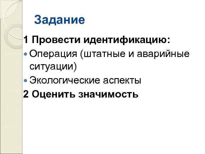 Задание 1 Провести идентификацию: Операция (штатные и аварийные ситуации) Экологические аспекты 2 Оценить значимость