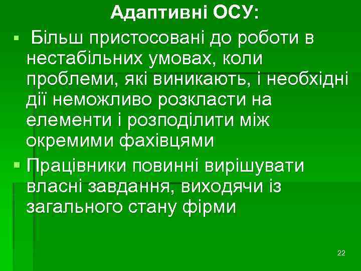 Адаптивні ОСУ: § Більш пристосовані до роботи в нестабільних умовах, коли проблеми, які виникають,