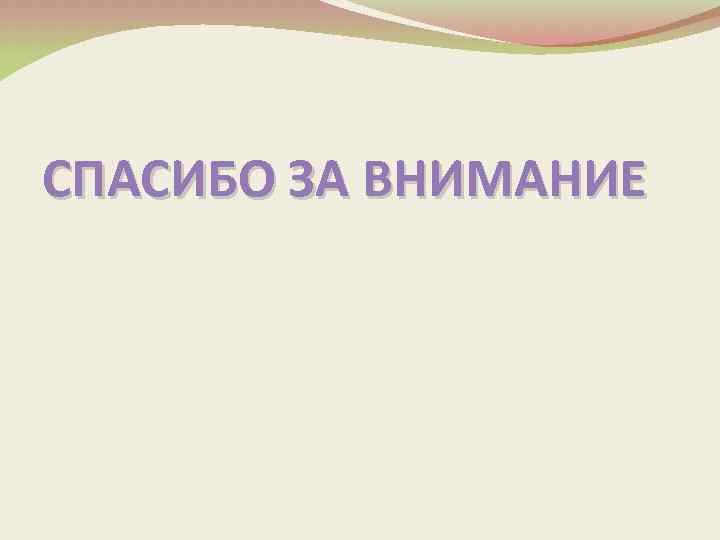 СПАСИБО ЗА ВНИМАНИЕ 
