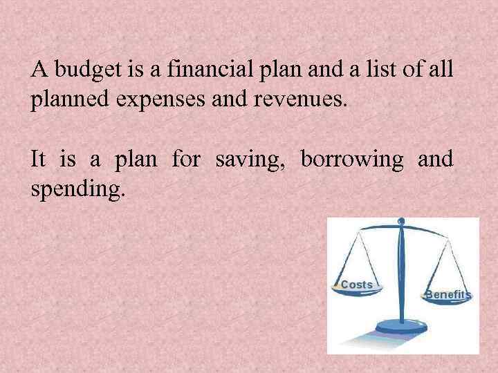 A budget is a financial plan and a list of all planned expenses and