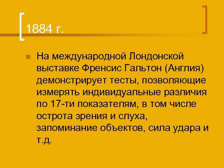 1884 г. n На международной Лондонской выставке Френсис Гальтон (Англия) демонстрирует тесты, позволяющие измерять