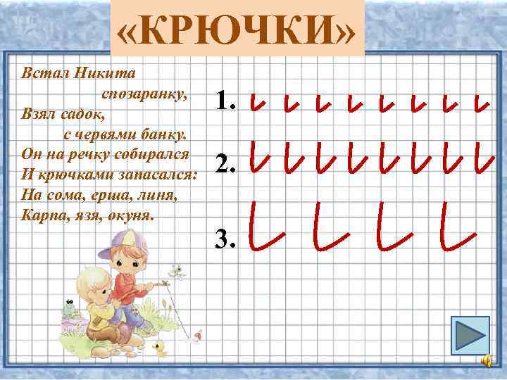  «КРЮЧКИ» Встал Никита спозаранку, Взял садок, с червями банку. Он на речку собирался