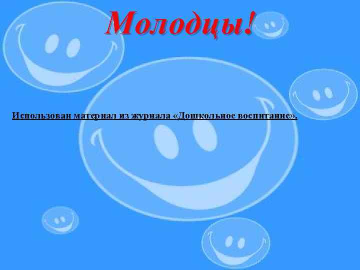 Молодцы! Использован материал из журнала «Дошкольное воспитание» . 