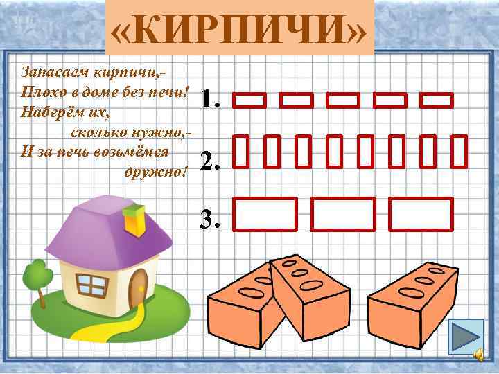  «КИРПИЧИ» Запасаем кирпичи, Плохо в доме без печи! Наберём их, сколько нужно, И
