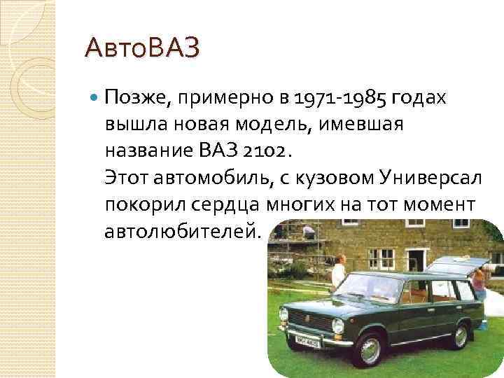Авто. ВАЗ Позже, примерно в 1971 -1985 годах вышла новая модель, имевшая название ВАЗ