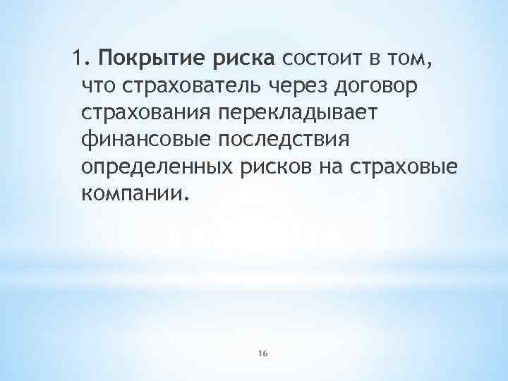 1. Покрытие риска состоит в том, что страхователь через договор страхования перекладывает финансовые последствия