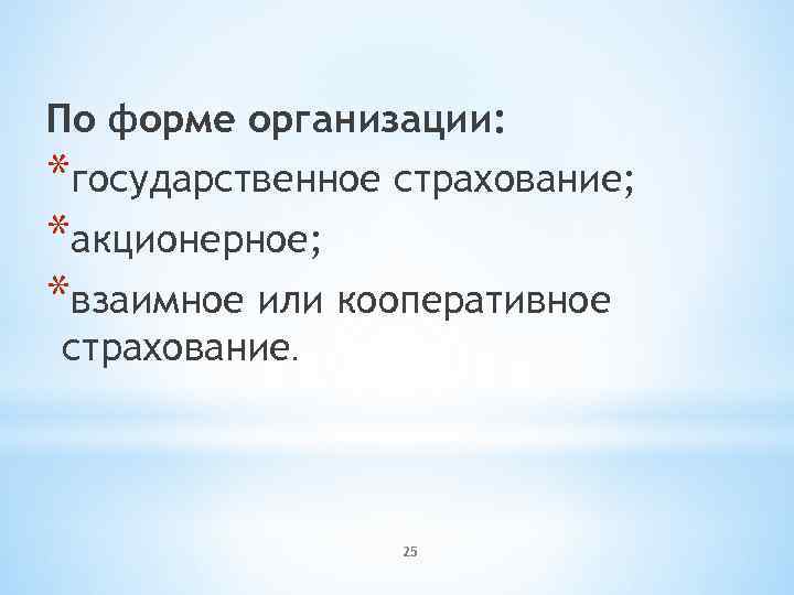 По форме организации: *государственное страхование; *акционерное; *взаимное или кооперативное страхование. 25 