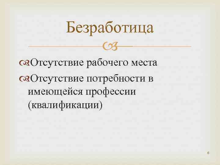 Безработица Отсутствие рабочего места Отсутствие потребности в имеющейся профессии (квалификации) 6 