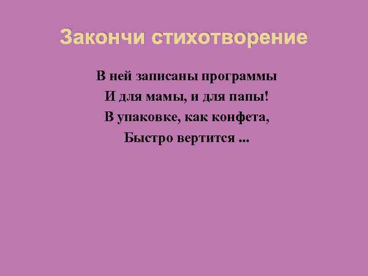 Закончи стихотворение В ней записаны программы И для мамы, и для папы! В упаковке,