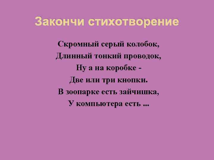 Закончи стихотворение Скромный серый колобок, Длинный тонкий проводок, Ну а на коробке Две или