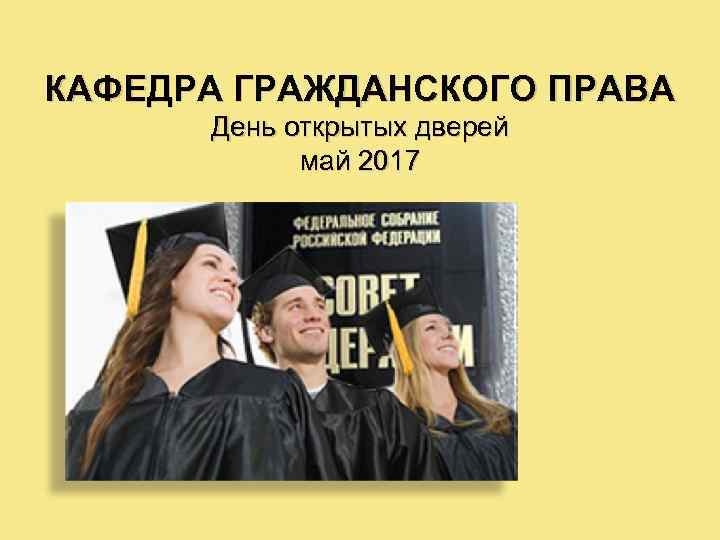 КАФЕДРА ГРАЖДАНСКОГО ПРАВА День открытых дверей май 2017 