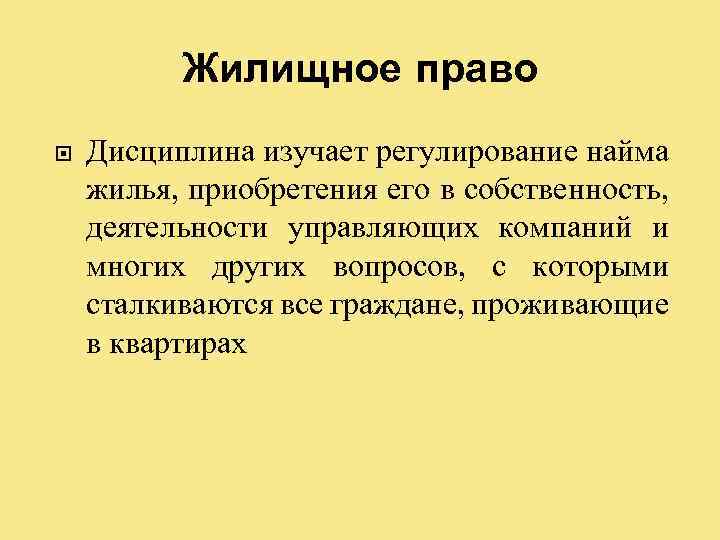 Жилищное право Дисциплина изучает регулирование найма жилья, приобретения его в собственность, деятельности управляющих компаний