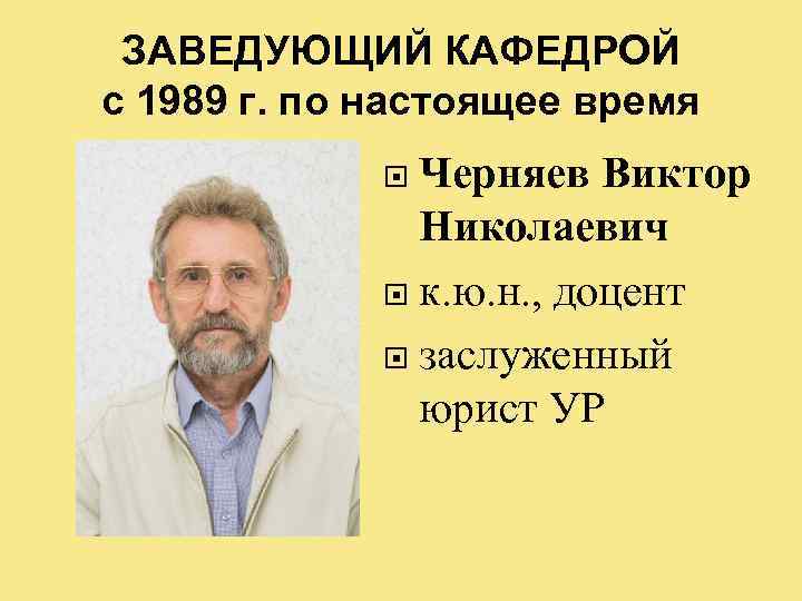 ЗАВЕДУЮЩИЙ КАФЕДРОЙ с 1989 г. по настоящее время Черняев Виктор Николаевич к. ю. н.