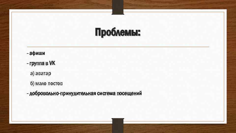 Проблемы: - афиши - группа в VK а) аватар б) мало постов - добровольно-принудительная