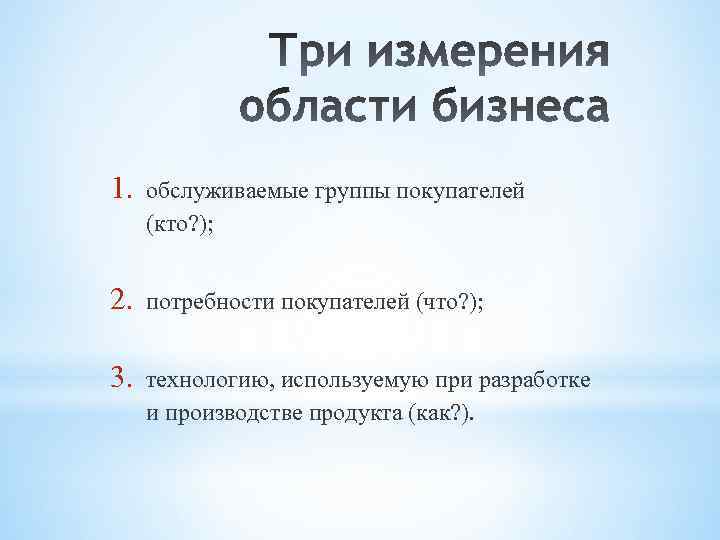 1. обслуживаемые группы покупателей (кто? ); 2. потребности покупателей (что? ); 3. технологию, используемую