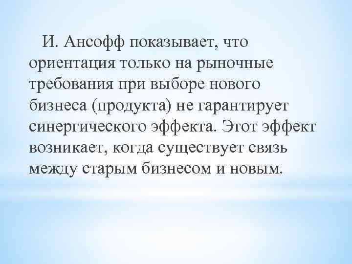 И. Ансофф показывает, что ориентация только на рыночные требования при выборе нового бизнеса (продукта)