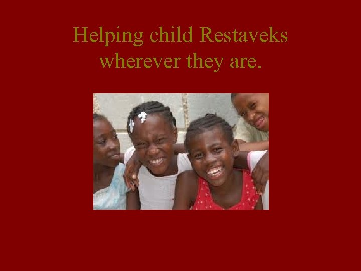 Helping child Restaveks wherever they are. 