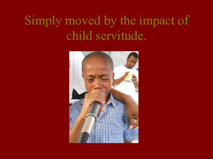 Simply moved by the impact of child servitude. 