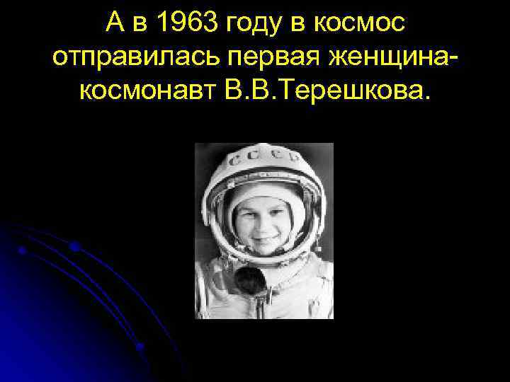 А в 1963 году в космос отправилась первая женщинакосмонавт В. В. Терешкова. 