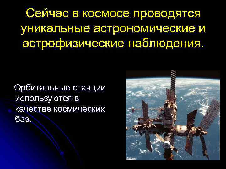 Сейчас в космосе проводятся уникальные астрономические и астрофизические наблюдения. Орбитальные станции используются в качестве