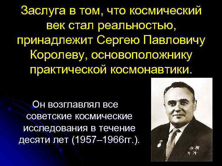 Заслуга в том, что космический век стал реальностью, принадлежит Сергею Павловичу Королеву, основоположнику практической