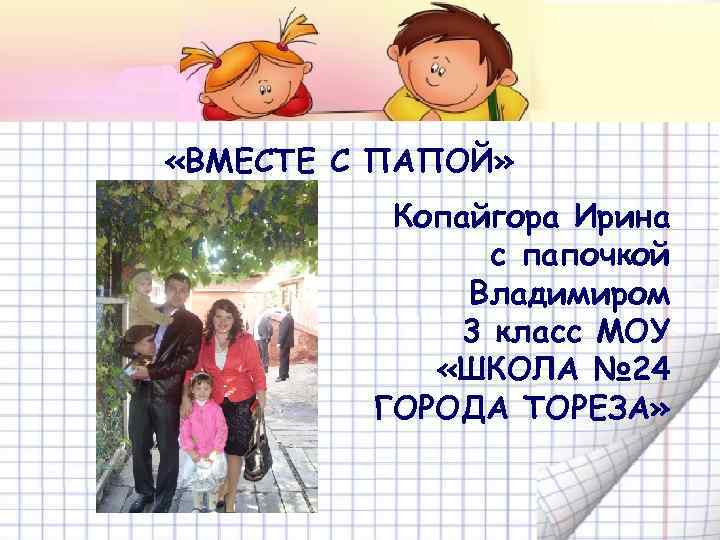  «ВМЕСТЕ С ПАПОЙ» Копайгора Ирина с папочкой Владимиром 3 класс МОУ «ШКОЛА №