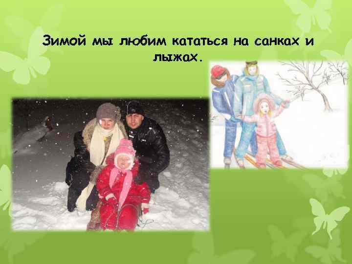 Зимой мы любим кататься на санках и лыжах. 