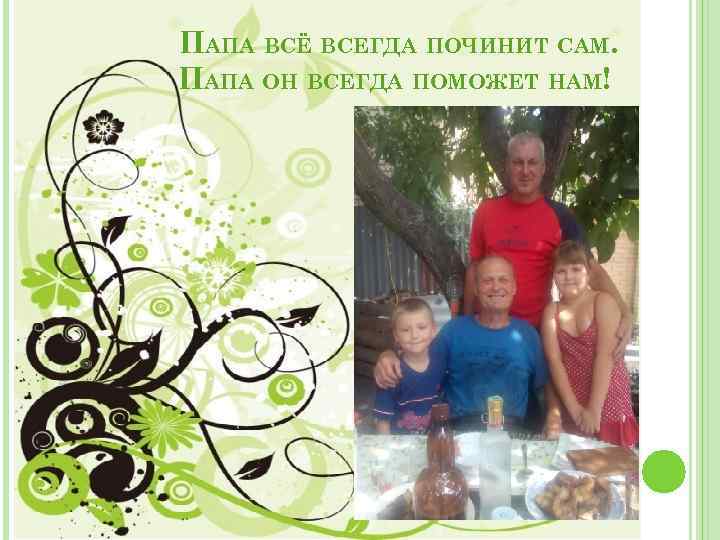 ПАПА ВСЁ ВСЕГДА ПОЧИНИТ САМ. ПАПА ОН ВСЕГДА ПОМОЖЕТ НАМ! 