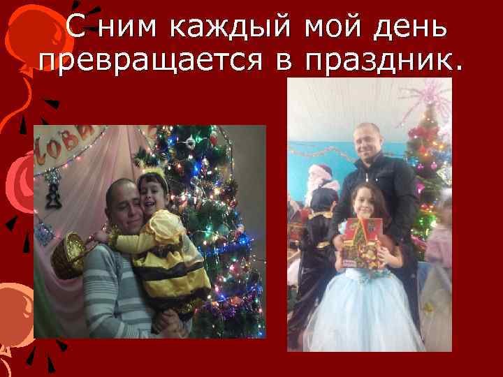 С ним каждый мой день превращается в праздник. 