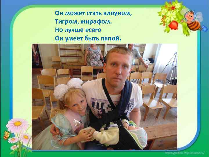 Он может стать клоуном, Тигром, жирафом. Но лучше всего Он умеет быть папой. 