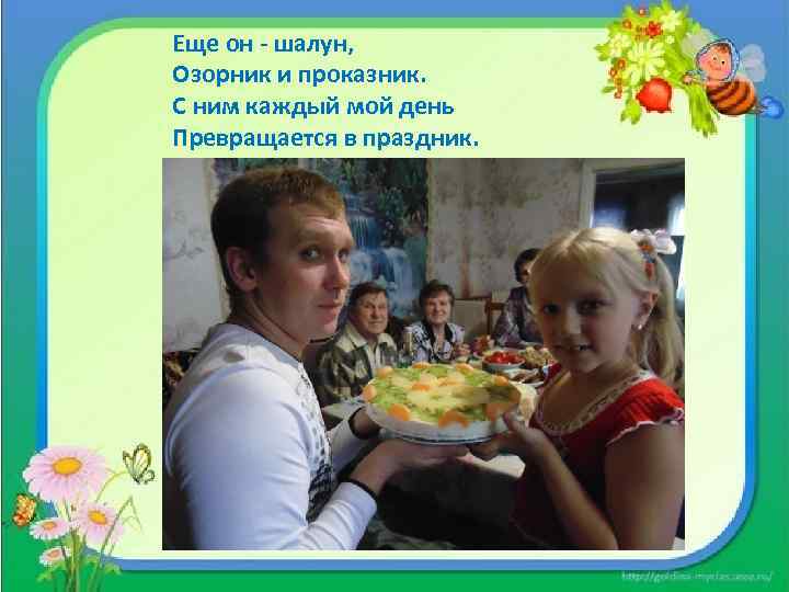 Еще он - шалун, Озорник и проказник. С ним каждый мой день Превращается в