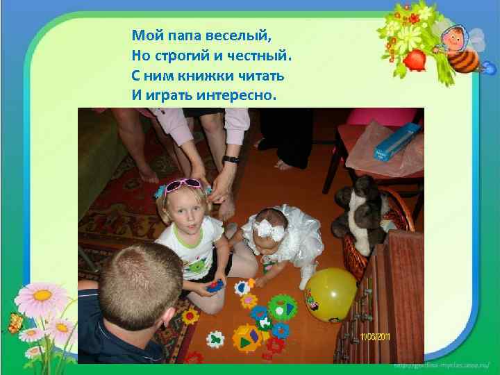 Мой папа веселый, Но строгий и честный. С ним книжки читать И играть интересно.