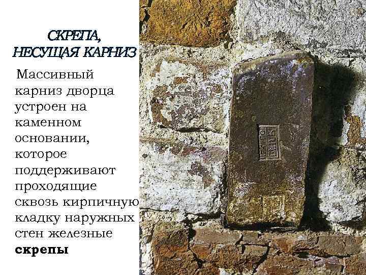 СКРЕПА, НЕСУЩАЯ КАРНИЗ Массивный карниз дворца устроен на каменном основании, которое поддерживают проходящие сквозь