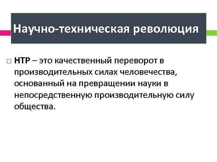 Научно-техническая революция НТР – это качественный переворот в производительных силах человечества, основанный на превращении