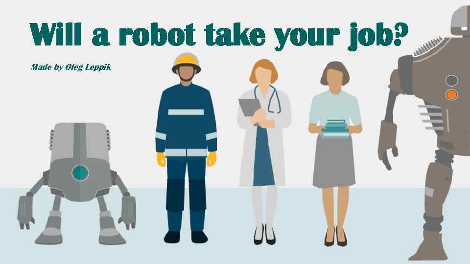 Will a robot take your job? Made by Oleg Leppik 