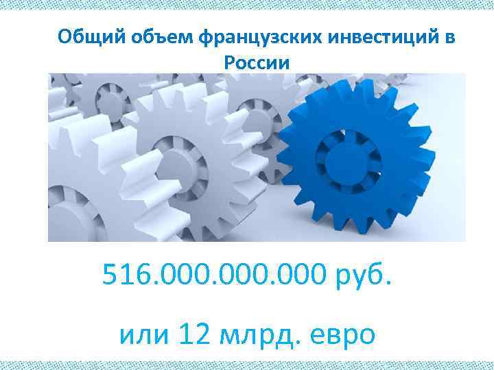 Общий объем французских инвестиций в России 516. 000 руб. или 12 млрд. евро 