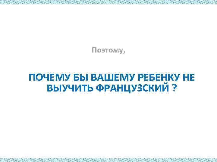 Поэтому, ПОЧЕМУ БЫ ВАШЕМУ РЕБЕНКУ НЕ ВЫУЧИТЬ ФРАНЦУЗСКИЙ ? 