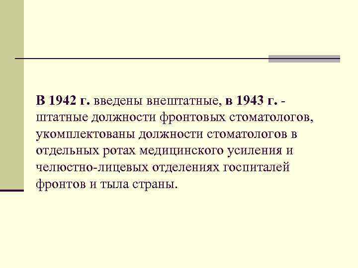 В 1942 г. введены внештатные, в 1943 г. штатные должности фронтовых стоматологов, укомплектованы должности