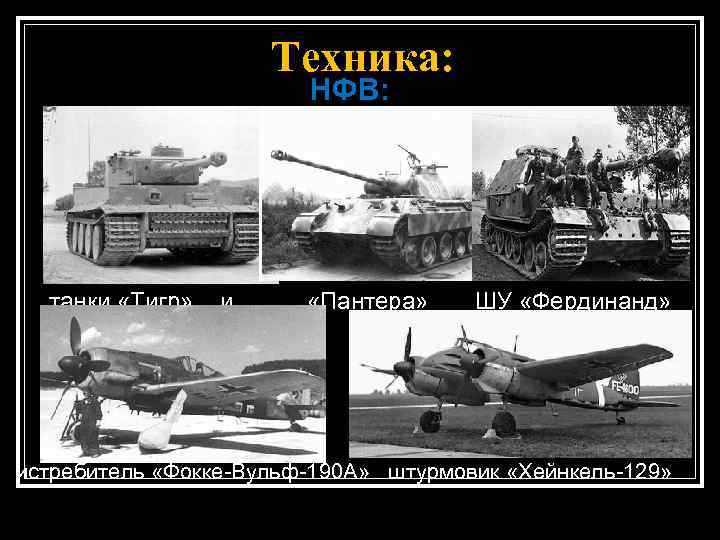 Техника: НФВ: танки «Тигр» и «Пантера» ШУ «Фердинанд» истребитель «Фокке-Вульф-190 А» штурмовик «Хейнкель-129» 