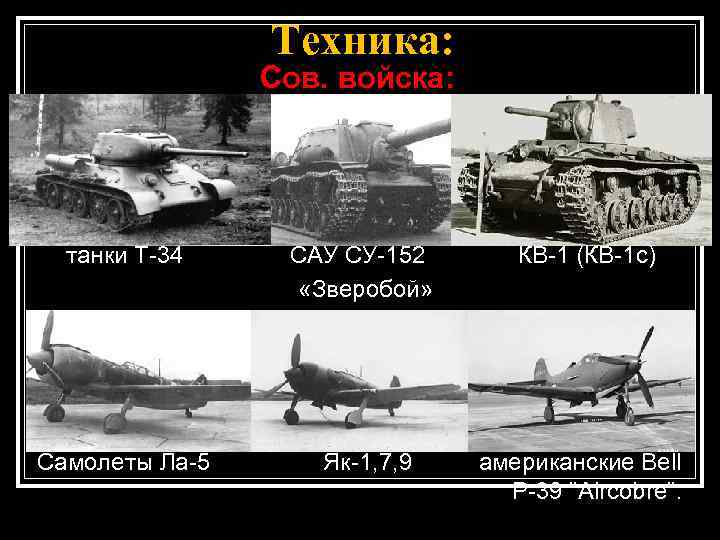 Техника: Сов. войска: танки Т-34 САУ СУ-152 «Зверобой» КВ-1 (КВ-1 с) Самолеты Ла-5 Як-1,